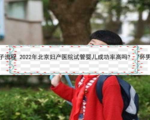 北京助孕孩子流程 2022年北京妇产医院试管婴儿成功率高吗? ‘怀男女的特征’